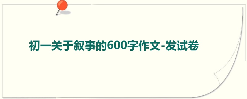 初一关于叙事的600字作文-发试卷