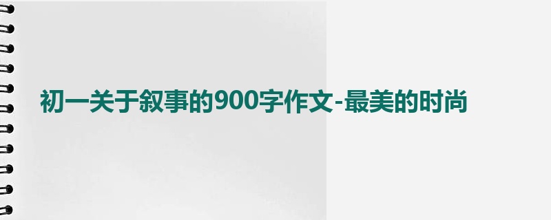 初一关于叙事的900字作文-最美的时尚
