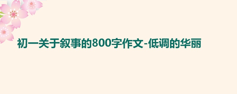 初一关于叙事的800字作文-低调的华丽