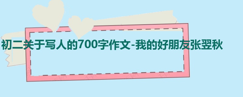 初二关于写人的700字作文-我的好朋友张翌秋