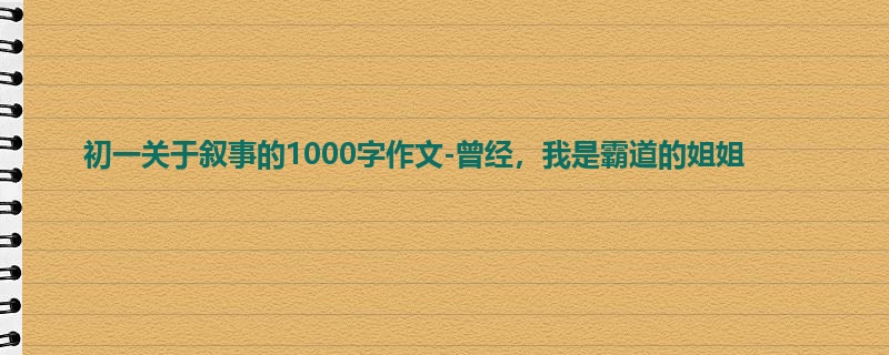 初一关于叙事的1000字作文-曾经,我是霸道的姐姐