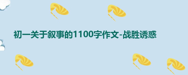 初一关于叙事的1100字作文-战胜诱惑
