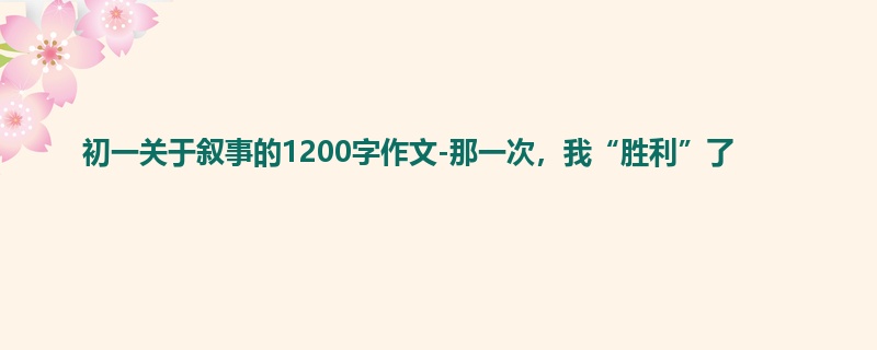 初一关于叙事的1200字作文-那一次,我“胜利”了