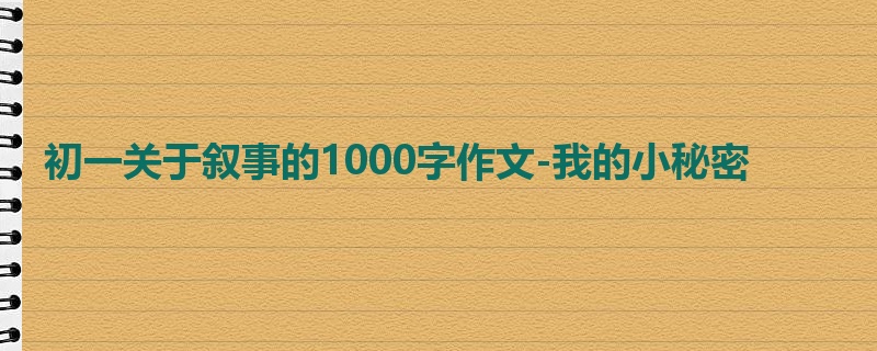 初一关于叙事的1000字作文-我的小秘密