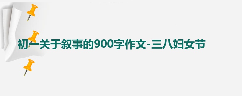 初一关于叙事的900字作文-三八妇女节