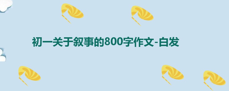 初一关于叙事的800字作文-白发