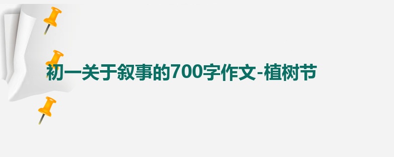 初一关于叙事的700字作文-植树节