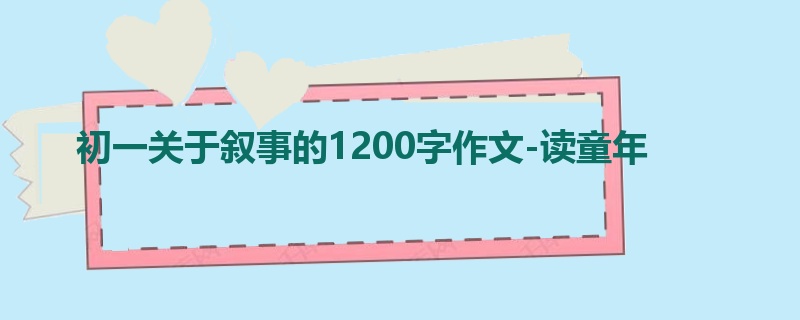 初一关于叙事的1200字作文-读童年