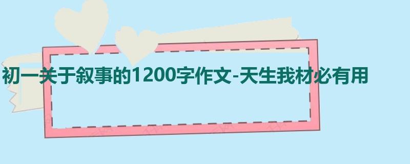 初一关于叙事的1200字作文-天生我材必有用