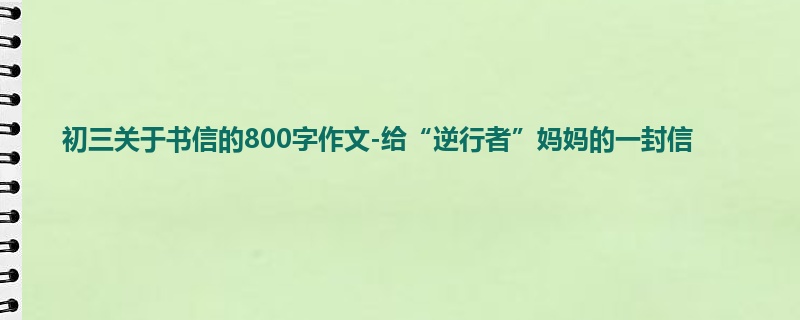 初三关于书信的800字作文-给“逆行者”妈妈的一封信