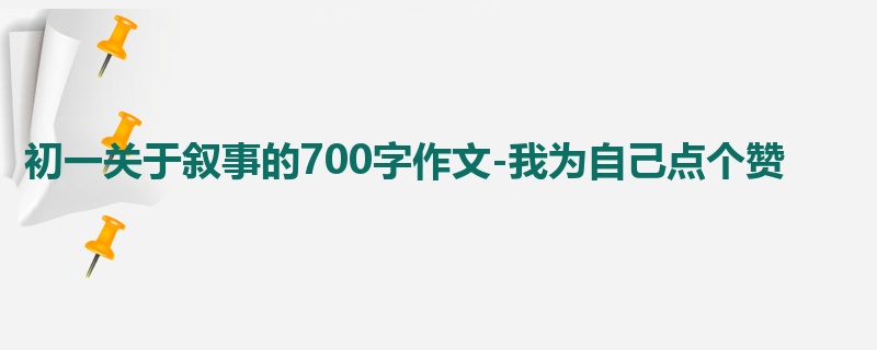 初一关于叙事的700字作文-我为自己点个赞