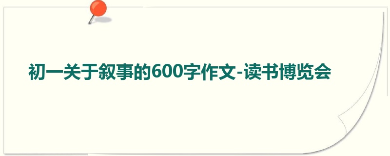 初一关于叙事的600字作文-读书博览会