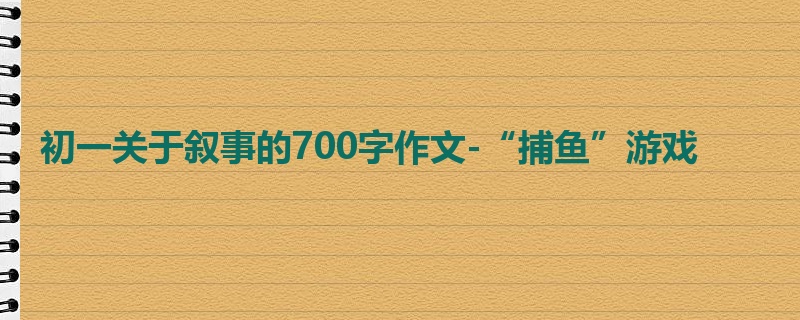初一关于叙事的700字作文-“捕鱼”游戏