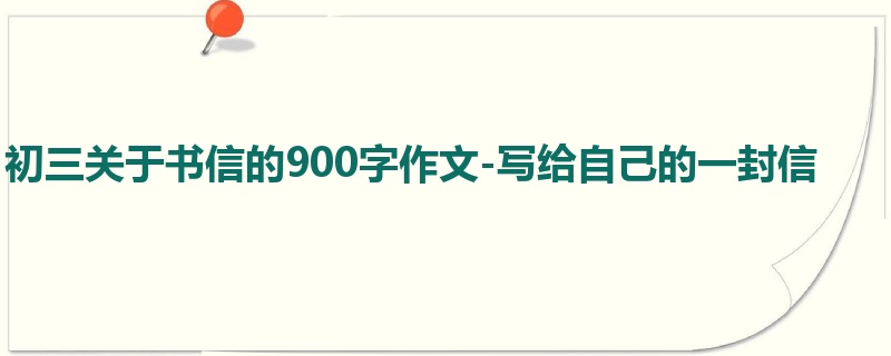 初三关于书信的900字作文-写给自己的一封信