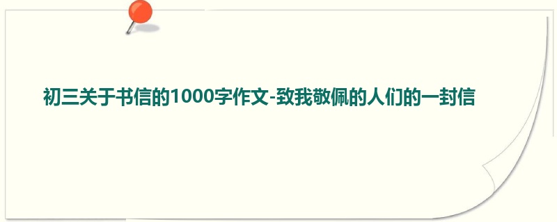 初三关于书信的1000字作文-致我敬佩的人们的一封信