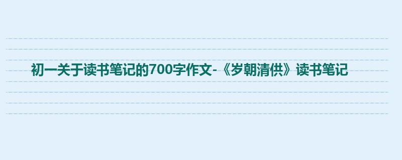 初一关于读书笔记的700字作文-《岁朝清供》读书笔记