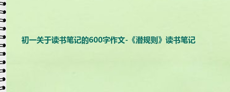 初一关于读书笔记的600字作文-《潜规则》读书笔记