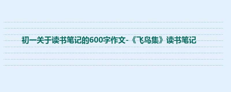 初一关于读书笔记的600字作文-《飞鸟集》读书笔记