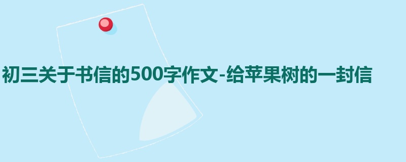 初三关于书信的500字作文-给苹果树的一封信