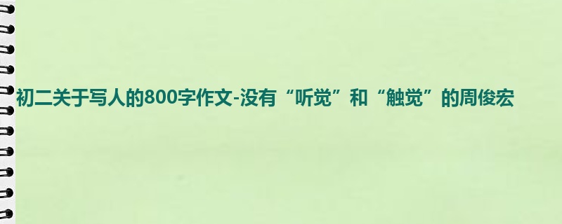初二关于写人的800字作文-没有“听觉”和“触觉”的周俊宏