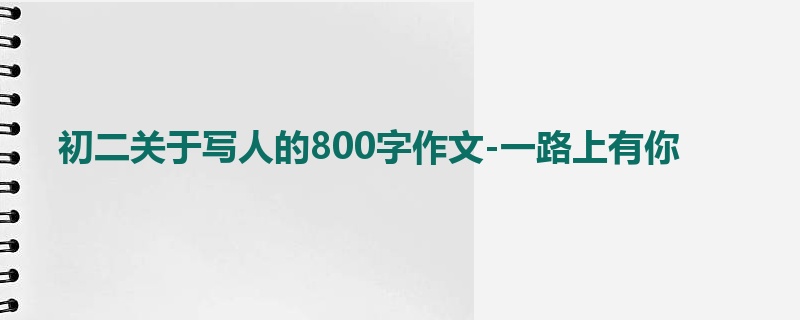 初二关于写人的800字作文-一路上有你