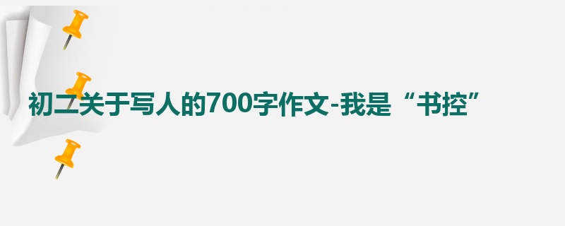 初二关于写人的700字作文-我是“书控”