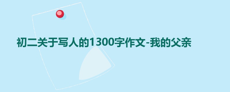 初二关于写人的1300字作文-我的父亲