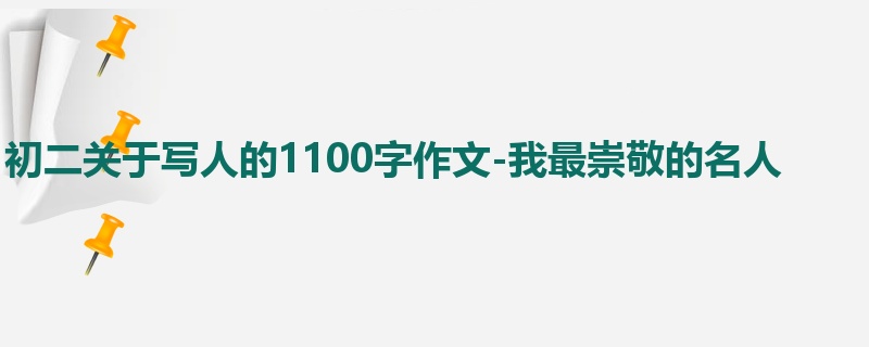 初二关于写人的1100字作文-我最崇敬的名人