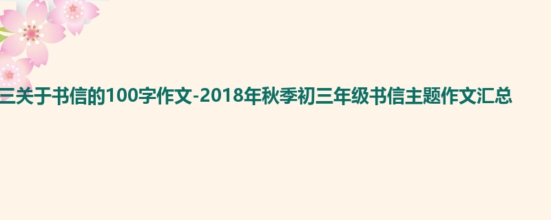初三关于书信的100字作文-2018年秋季初三年级书信主题作文汇总