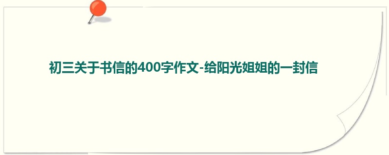 初三关于书信的400字作文-给阳光姐姐的一封信