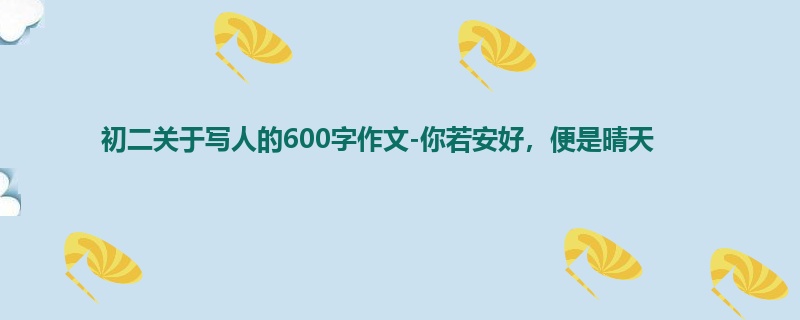 初二关于写人的600字作文-你若安好,便是晴天