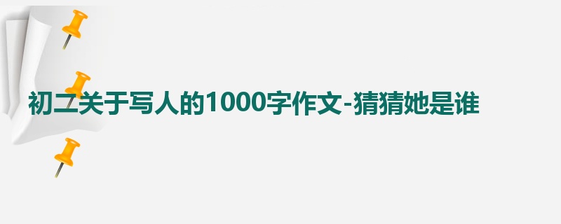 初二关于写人的1000字作文-猜猜她是谁