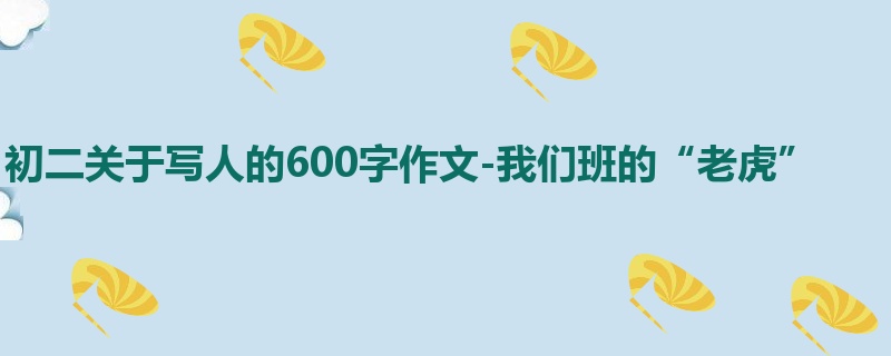 初二关于写人的600字作文-我们班的“老虎”