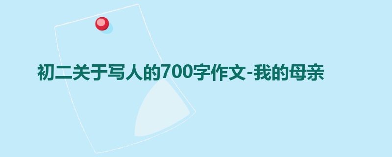 初二关于写人的700字作文-我的母亲