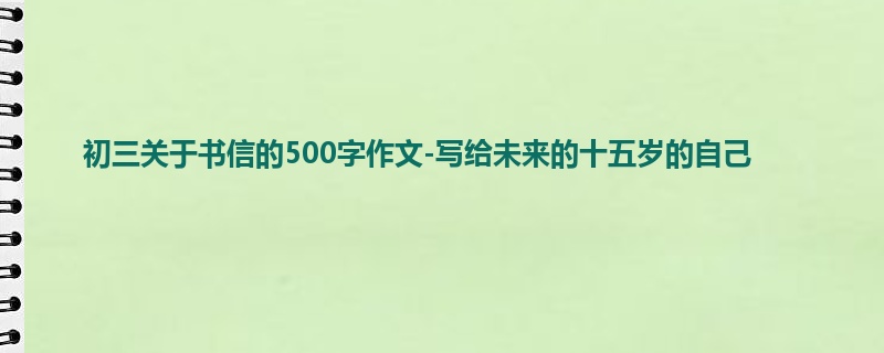 初三关于书信的500字作文-写给未来的十五岁的自己