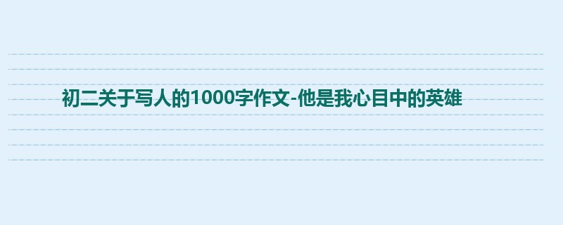 初二关于写人的1000字作文-他是我心目中的英雄