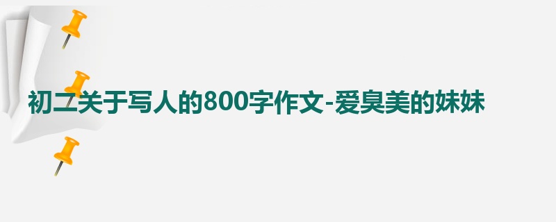 初二关于写人的800字作文-爱臭美的妹妹