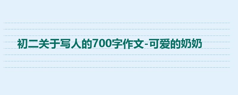 初二关于写人的700字作文-可爱的奶奶