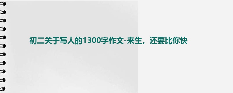 初二关于写人的1300字作文-来生,还要比你快