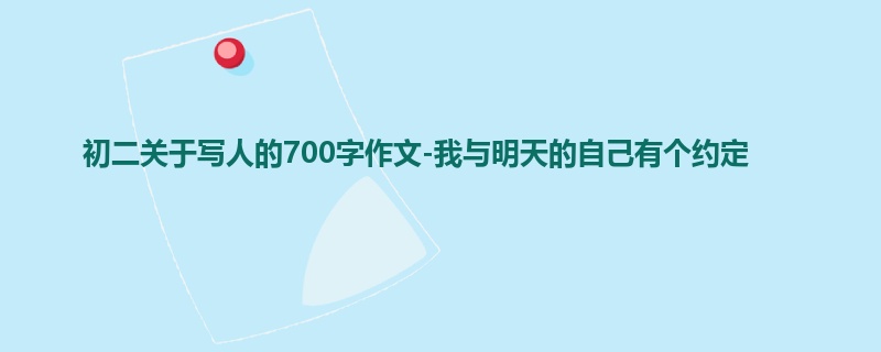 初二关于写人的700字作文-我与明天的自己有个约定