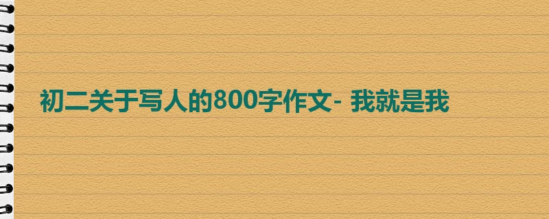初二关于写人的800字作文- 我就是我