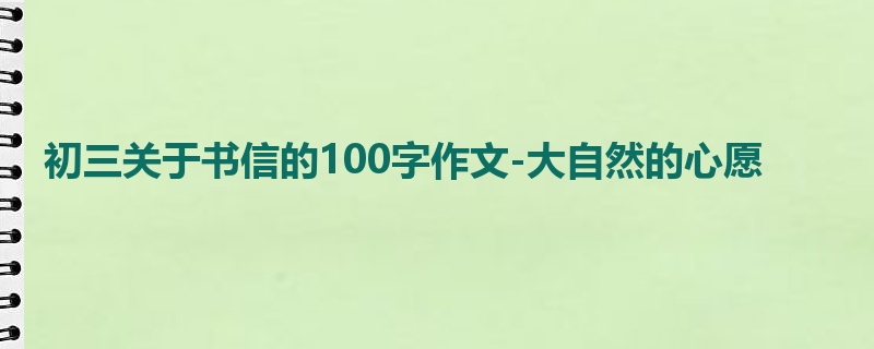 初三关于书信的100字作文-大自然的心愿