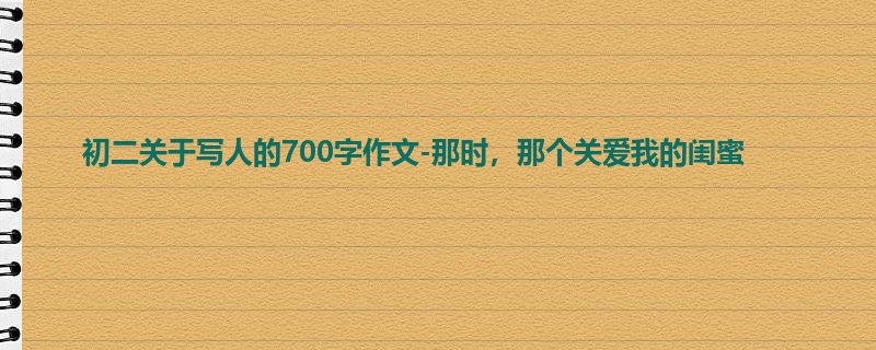 初二关于写人的700字作文-那时,那个关爱我的闺蜜