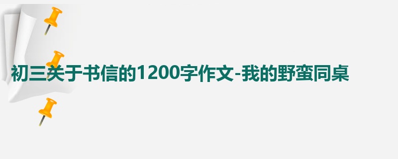 初三关于书信的1200字作文-我的野蛮同桌