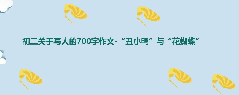 初二关于写人的700字作文-“丑小鸭”与“花蝴蝶”