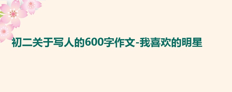 初二关于写人的600字作文-我喜欢的明星