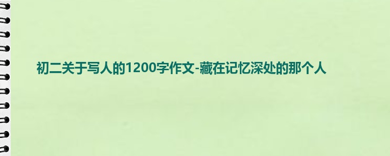 初二关于写人的1200字作文-藏在记忆深处的那个人