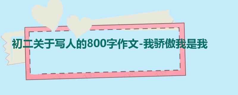 初二关于写人的800字作文-我骄傲我是我
