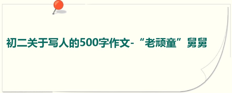初二关于写人的500字作文-“老顽童”舅舅