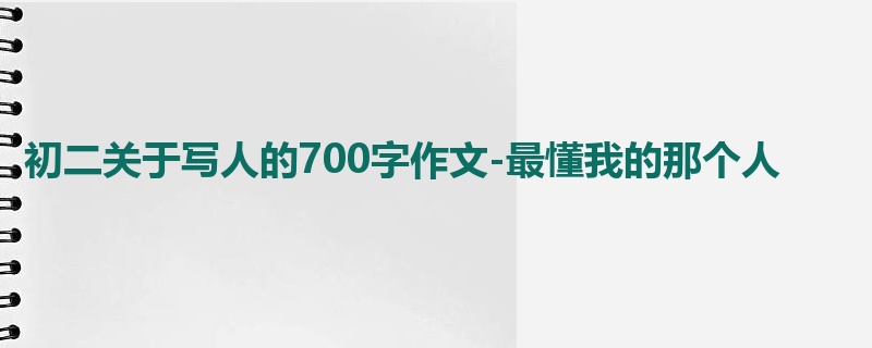 初二关于写人的700字作文-最懂我的那个人